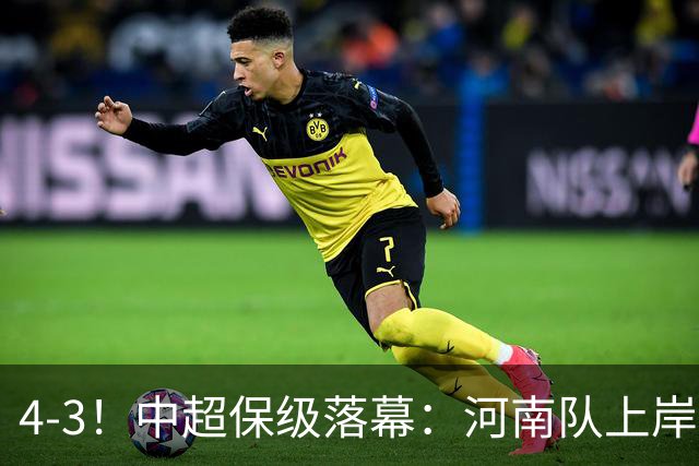 4-3！中超保级落幕：河南队上岸+两队降级！国安让3追4，20场不败